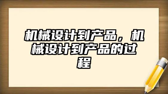 機械設(shè)計到產(chǎn)品，機械設(shè)計到產(chǎn)品的過程