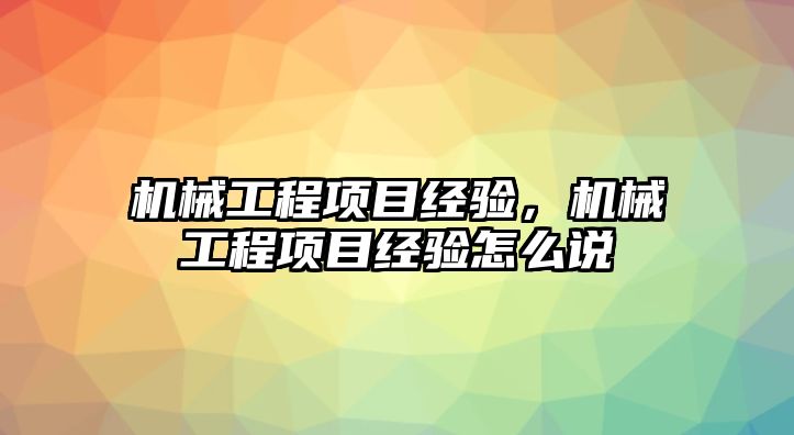 機械工程項目經(jīng)驗，機械工程項目經(jīng)驗怎么說