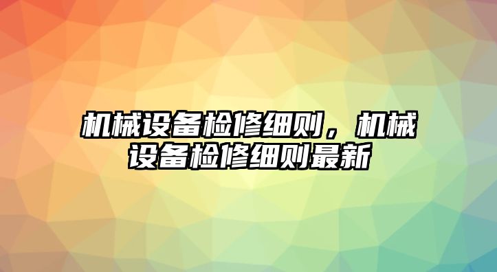 機械設備檢修細則,，機械設備檢修細則最新