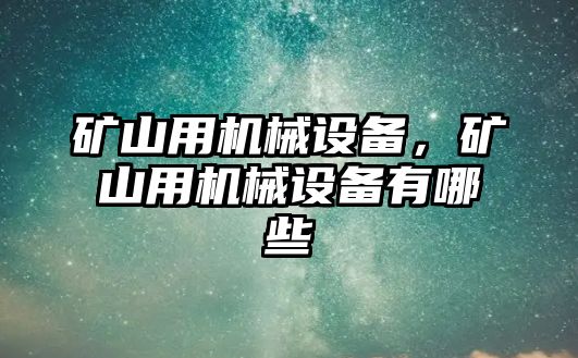 礦山用機械設(shè)備，礦山用機械設(shè)備有哪些