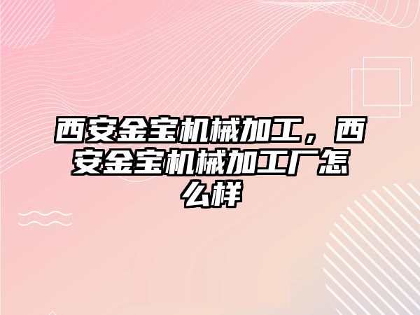 西安金寶機械加工,，西安金寶機械加工廠怎么樣