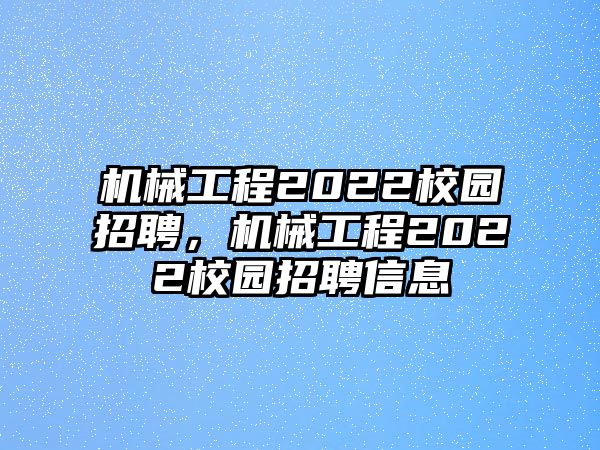 機(jī)械工程2022校園招聘,，機(jī)械工程2022校園招聘信息