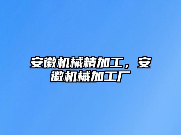 安徽機(jī)械精加工，安徽機(jī)械加工廠