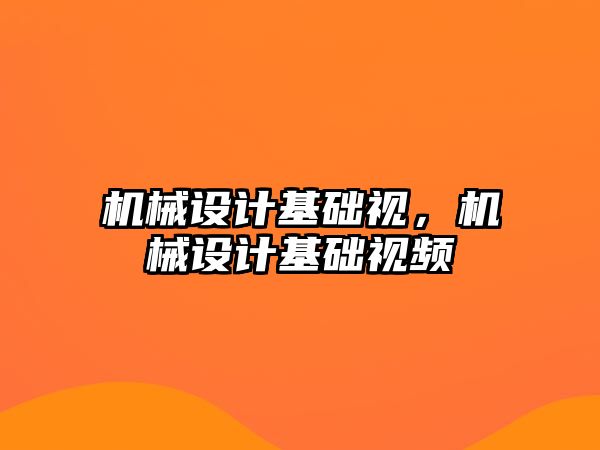 機(jī)械設(shè)計(jì)基礎(chǔ)視,，機(jī)械設(shè)計(jì)基礎(chǔ)視頻