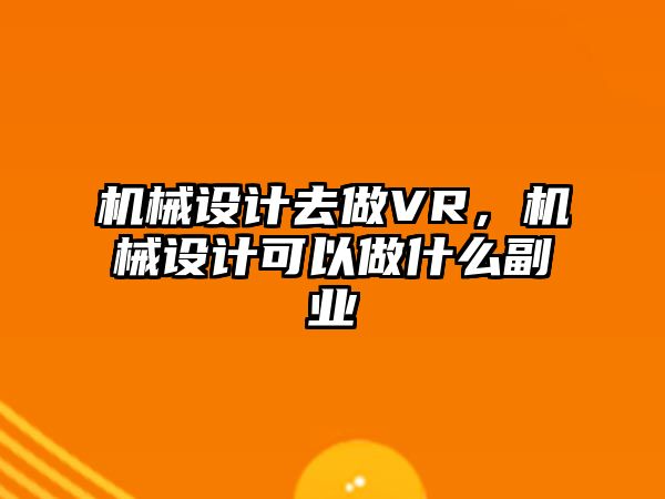 機(jī)械設(shè)計(jì)去做VR,，機(jī)械設(shè)計(jì)可以做什么副業(yè)