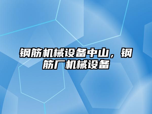 鋼筋機(jī)械設(shè)備中山,，鋼筋廠機(jī)械設(shè)備