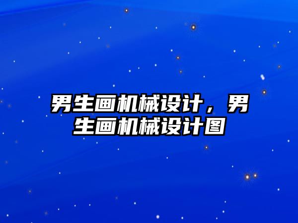 男生畫機械設(shè)計,，男生畫機械設(shè)計圖