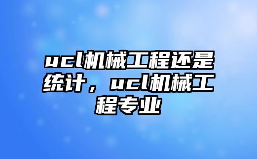 ucl機械工程還是統(tǒng)計，ucl機械工程專業(yè)