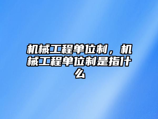 機械工程單位制,，機械工程單位制是指什么