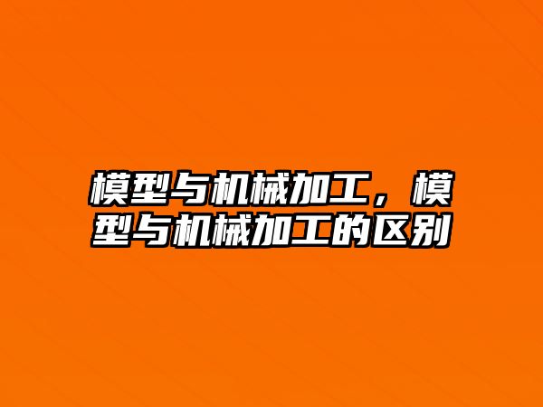 模型與機械加工，模型與機械加工的區(qū)別