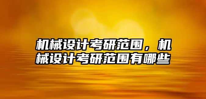 機械設計考研范圍，機械設計考研范圍有哪些