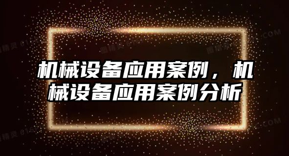 機械設備應用案例，機械設備應用案例分析