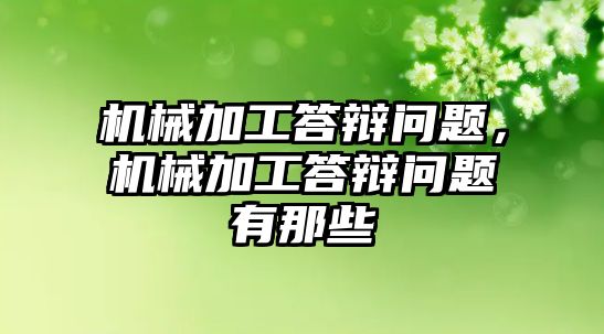 機(jī)械加工答辯問題,，機(jī)械加工答辯問題有那些