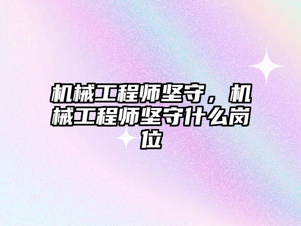 機械工程師堅守,，機械工程師堅守什么崗位