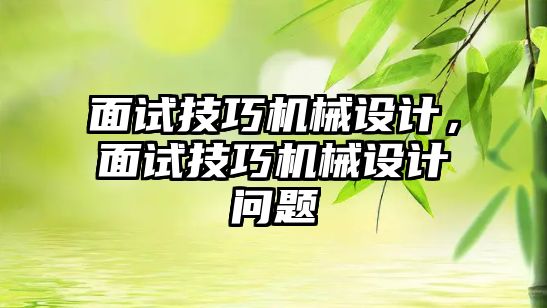 面試技巧機械設(shè)計,，面試技巧機械設(shè)計問題