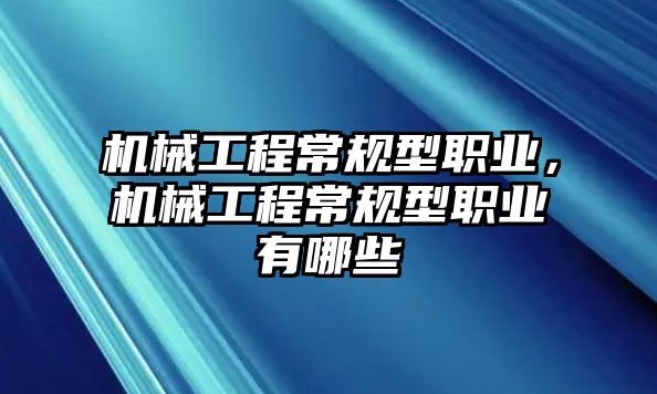 機(jī)械工程常規(guī)型職業(yè)，機(jī)械工程常規(guī)型職業(yè)有哪些