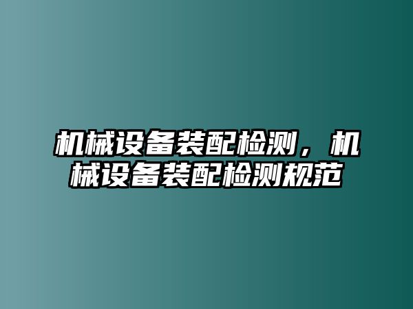 機械設備裝配檢測,，機械設備裝配檢測規(guī)范