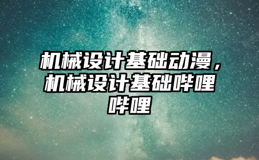 機械設計基礎動漫,，機械設計基礎嗶哩嗶哩