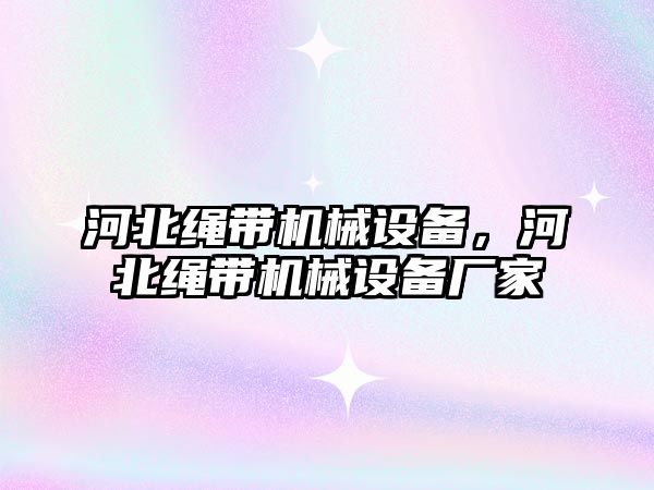 河北繩帶機械設備,，河北繩帶機械設備廠家