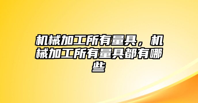 機(jī)械加工所有量具,，機(jī)械加工所有量具都有哪些