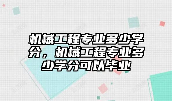 機(jī)械工程專業(yè)多少學(xué)分，機(jī)械工程專業(yè)多少學(xué)分可以畢業(yè)