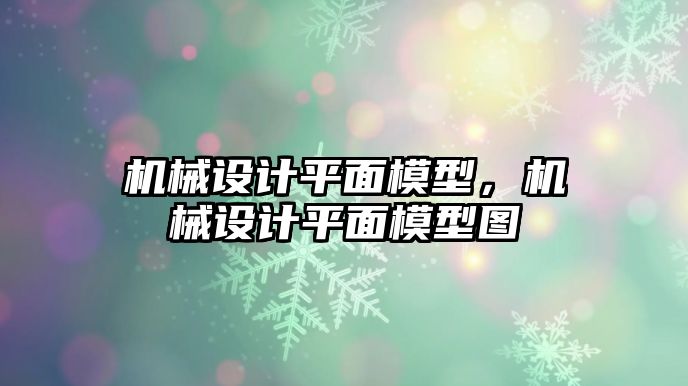 機(jī)械設(shè)計(jì)平面模型，機(jī)械設(shè)計(jì)平面模型圖