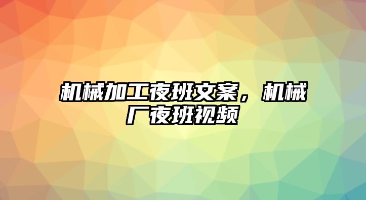 機(jī)械加工夜班文案,，機(jī)械廠夜班視頻