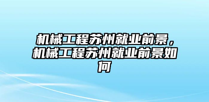 機(jī)械工程蘇州就業(yè)前景，機(jī)械工程蘇州就業(yè)前景如何