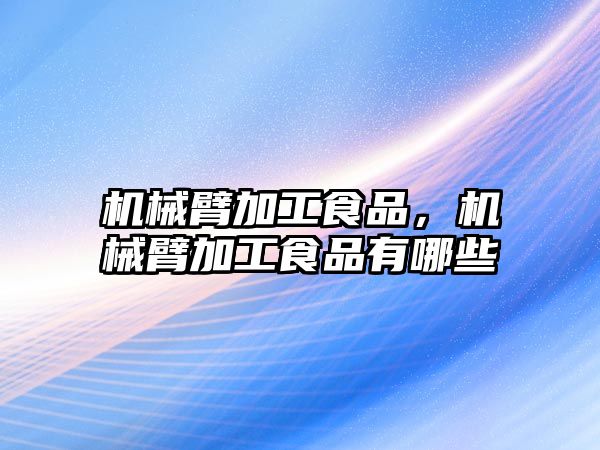 機械臂加工食品,，機械臂加工食品有哪些