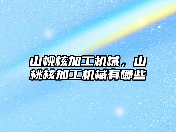 山桃核加工機械,，山桃核加工機械有哪些