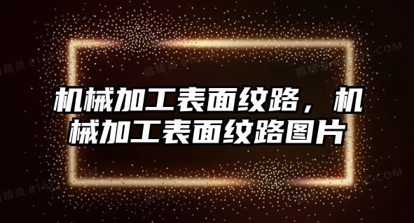 機械加工表面紋路,，機械加工表面紋路圖片