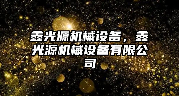 鑫光源機械設備,，鑫光源機械設備有限公司