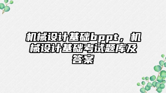 機械設計基礎bppt，機械設計基礎考試題庫及答案