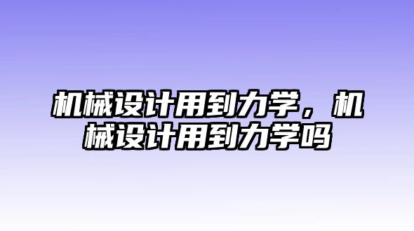 機械設計用到力學，機械設計用到力學嗎