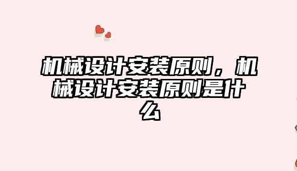 機械設(shè)計安裝原則,，機械設(shè)計安裝原則是什么