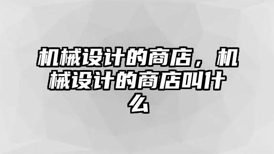 機械設(shè)計的商店,，機械設(shè)計的商店叫什么