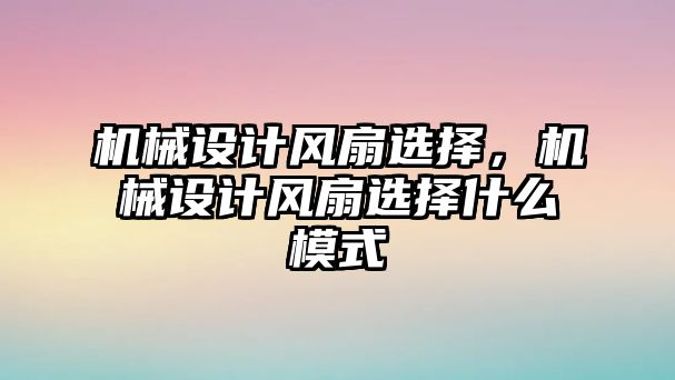 機械設計風扇選擇,，機械設計風扇選擇什么模式