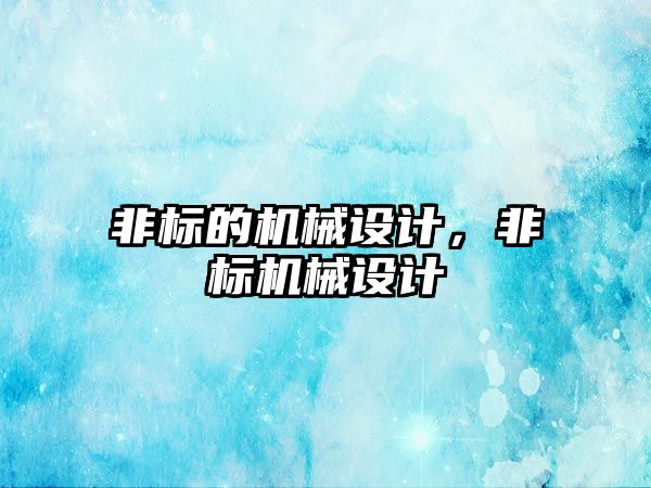 非標的機械設計,，非標機械設計