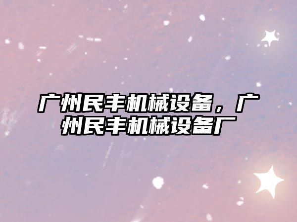 廣州民豐機械設備，廣州民豐機械設備廠