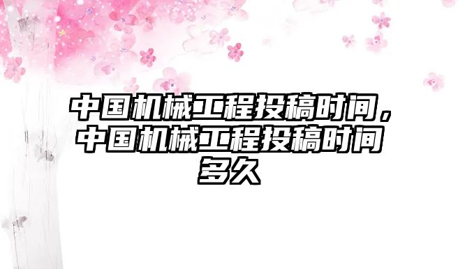 中國機(jī)械工程投稿時(shí)間,，中國機(jī)械工程投稿時(shí)間多久