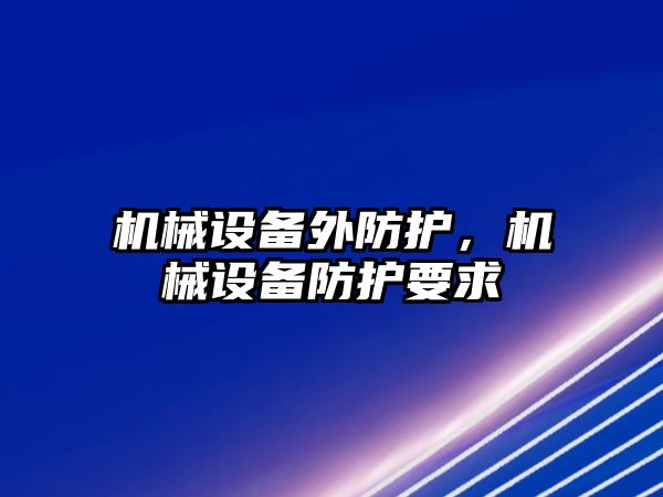 機械設(shè)備外防護,，機械設(shè)備防護要求