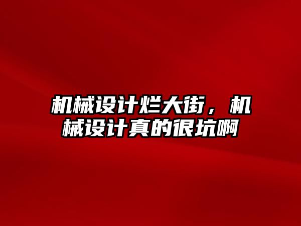 機械設計爛大街，機械設計真的很坑啊