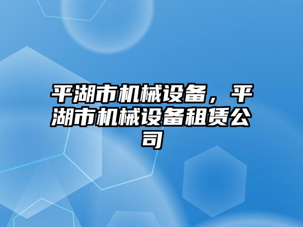 平湖市機械設(shè)備,，平湖市機械設(shè)備租賃公司