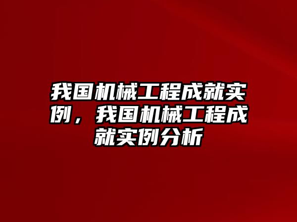 我國(guó)機(jī)械工程成就實(shí)例,，我國(guó)機(jī)械工程成就實(shí)例分析