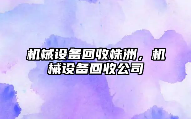 機械設備回收株洲,，機械設備回收公司