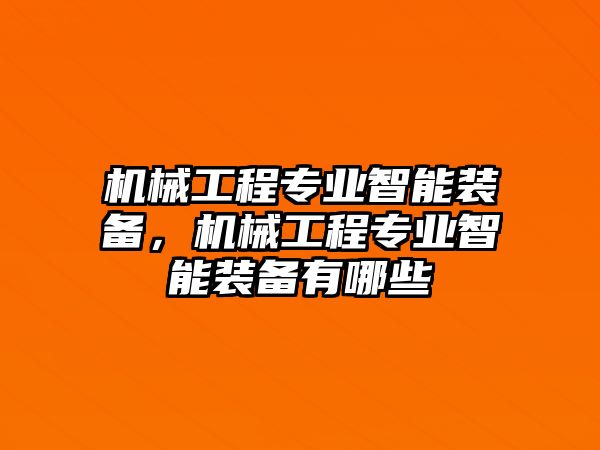 機(jī)械工程專業(yè)智能裝備,，機(jī)械工程專業(yè)智能裝備有哪些