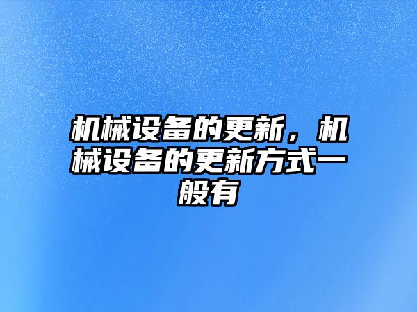 機(jī)械設(shè)備的更新,，機(jī)械設(shè)備的更新方式一般有