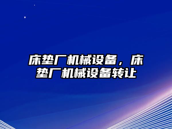 床墊廠機械設(shè)備,，床墊廠機械設(shè)備轉(zhuǎn)讓