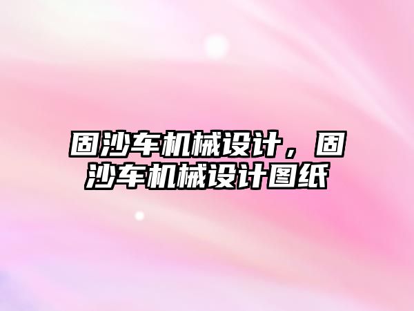 固沙車機械設計，固沙車機械設計圖紙