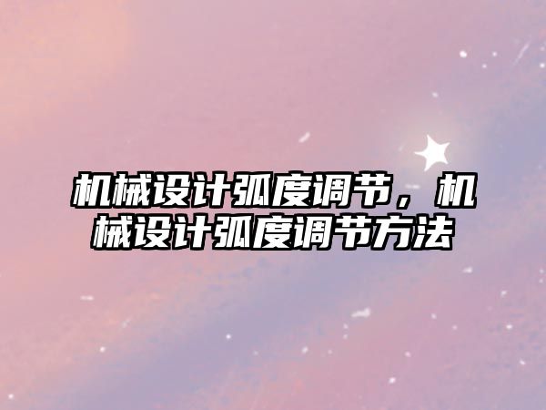 機械設計弧度調節(jié)，機械設計弧度調節(jié)方法